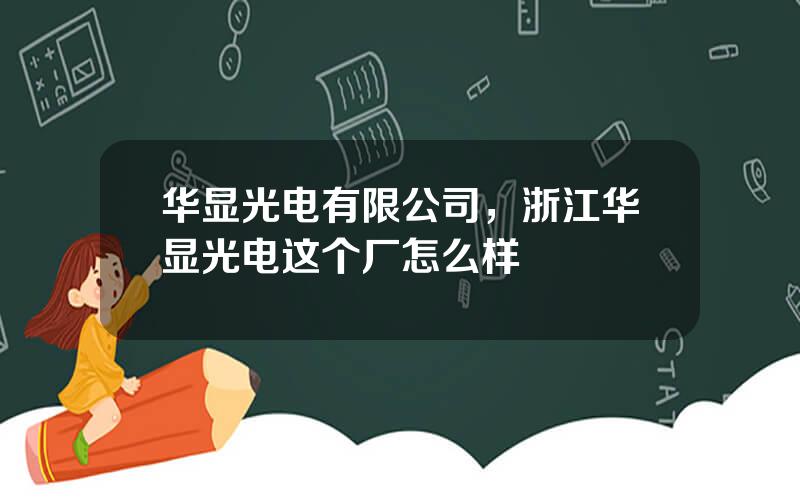 华显光电有限公司，浙江华显光电这个厂怎么样