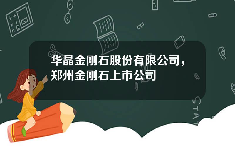 华晶金刚石股份有限公司，郑州金刚石上市公司