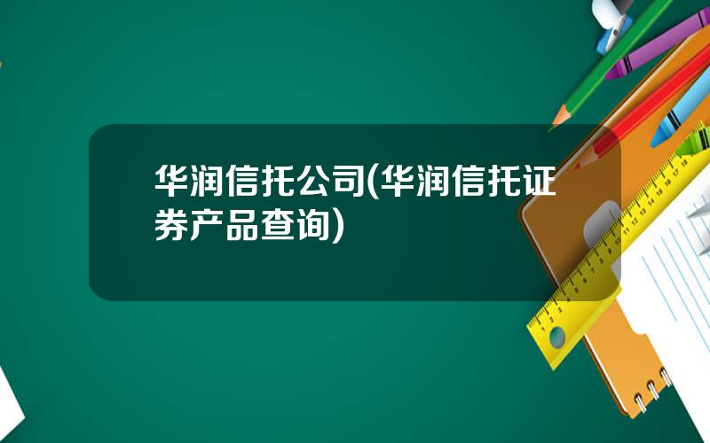 华润信托公司(华润信托证券产品查询)