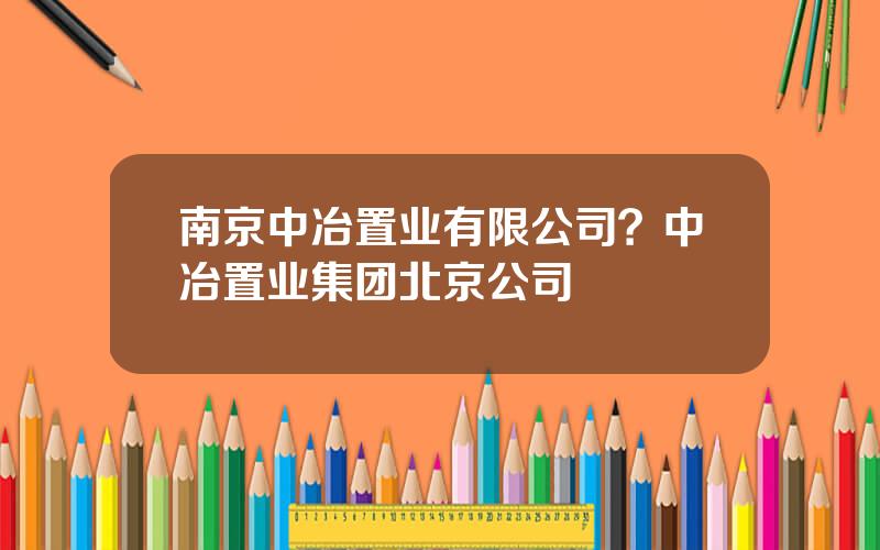 南京中冶置业有限公司？中冶置业集团北京公司