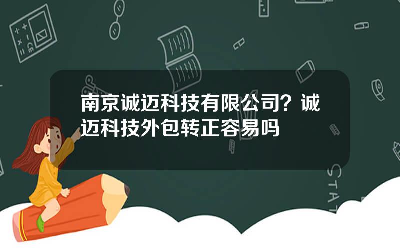 南京诚迈科技有限公司？诚迈科技外包转正容易吗