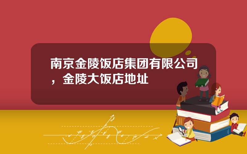 南京金陵饭店集团有限公司，金陵大饭店地址
