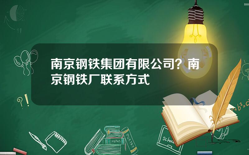 南京钢铁集团有限公司？南京钢铁厂联系方式