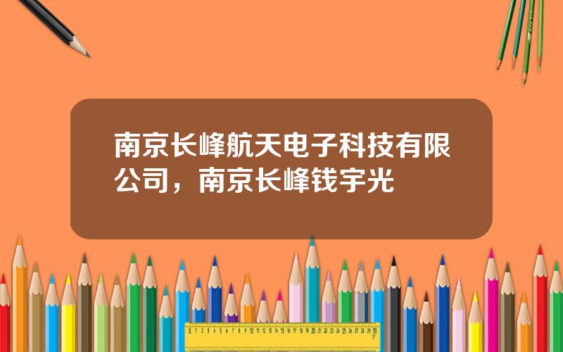 南京长峰航天电子科技有限公司，南京长峰钱宇光