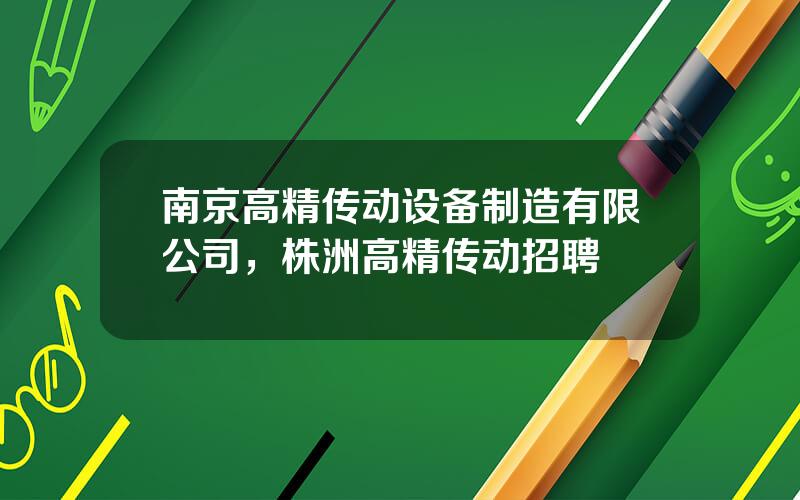 南京高精传动设备制造有限公司，株洲高精传动招聘