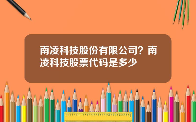 南凌科技股份有限公司？南凌科技股票代码是多少