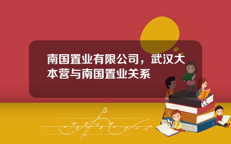 南国置业有限公司，武汉大本营与南国置业关系
