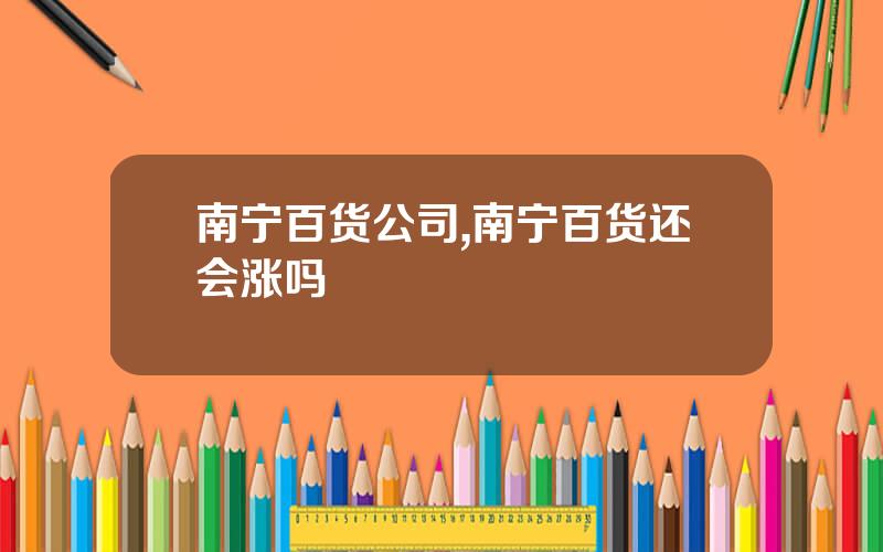 南宁百货公司,南宁百货还会涨吗