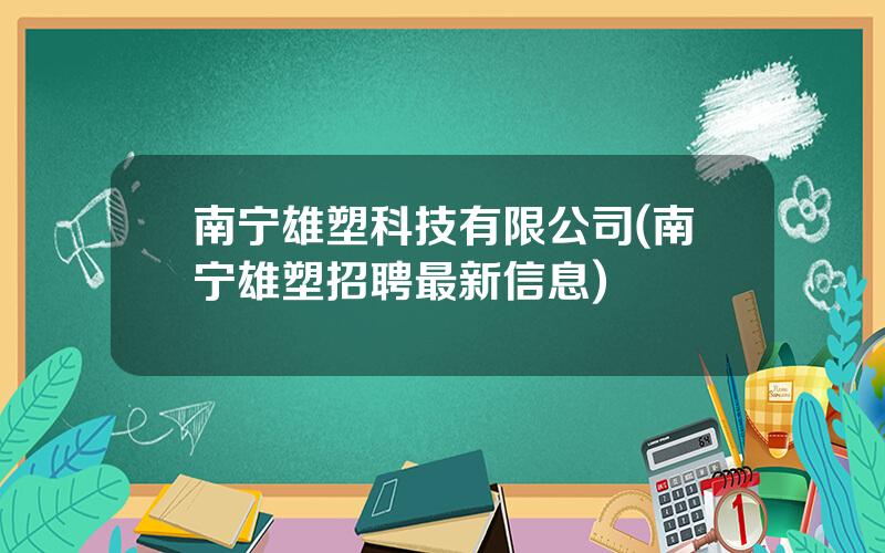 南宁雄塑科技有限公司(南宁雄塑招聘最新信息)