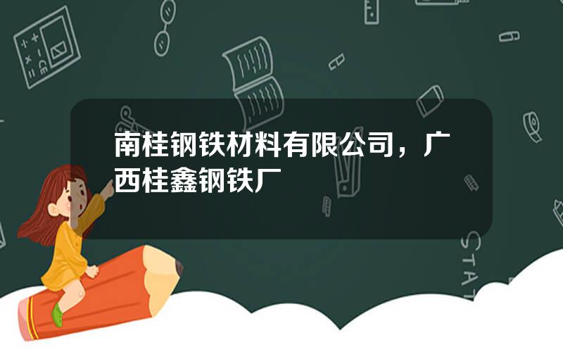 南桂钢铁材料有限公司，广西桂鑫钢铁厂