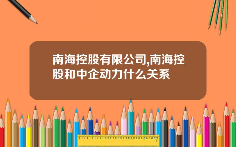 南海控股有限公司,南海控股和中企动力什么关系