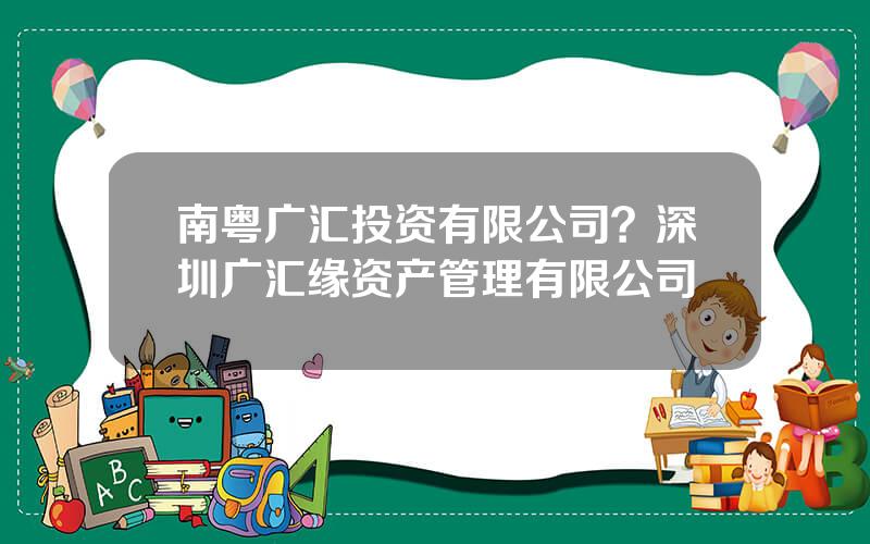 南粤广汇投资有限公司？深圳广汇缘资产管理有限公司