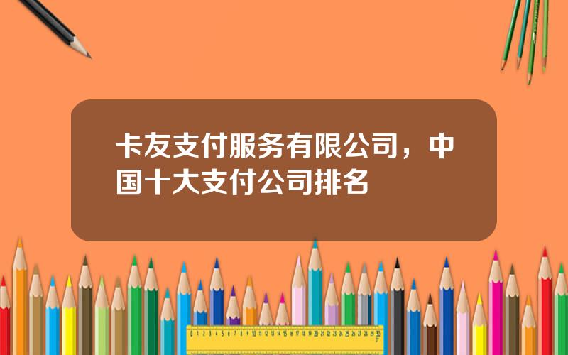卡友支付服务有限公司，中国十大支付公司排名
