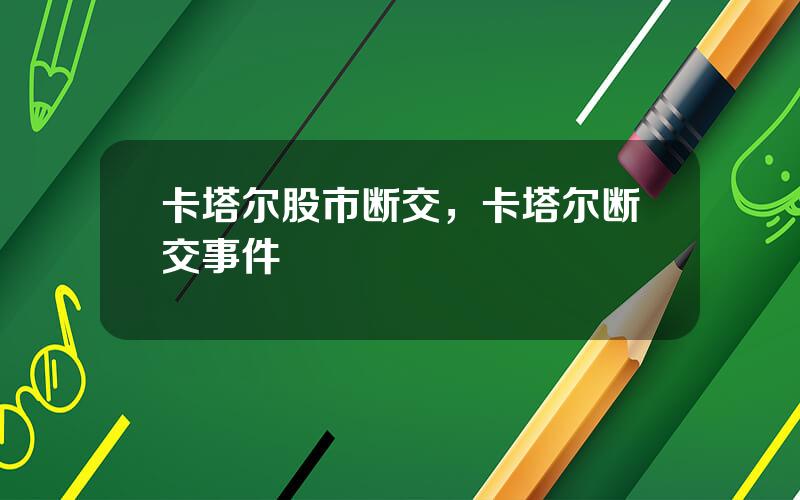 卡塔尔股市断交，卡塔尔断交事件