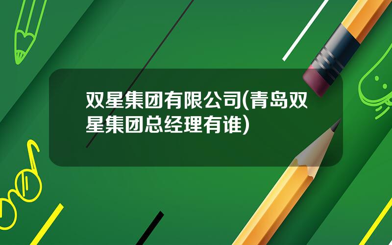 双星集团有限公司(青岛双星集团总经理有谁)