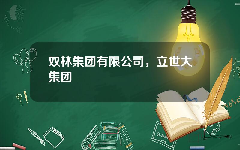 双林集团有限公司，立世大集团