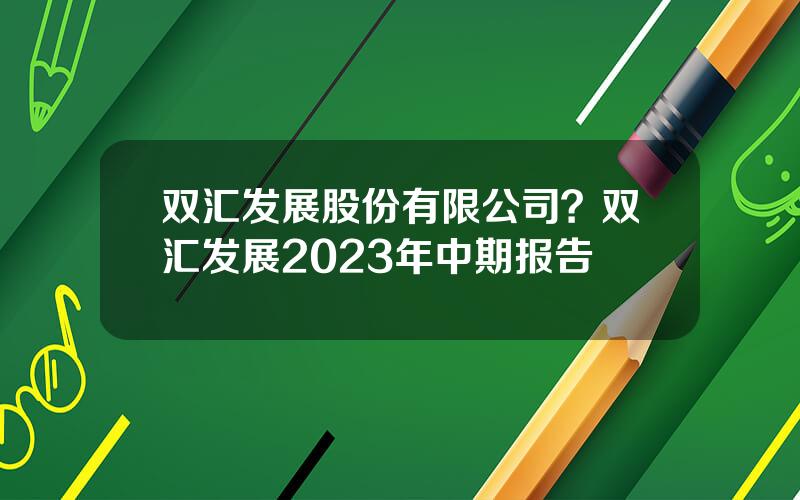 双汇发展股份有限公司？双汇发展2023年中期报告