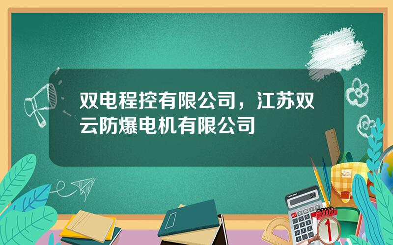 双电程控有限公司，江苏双云防爆电机有限公司