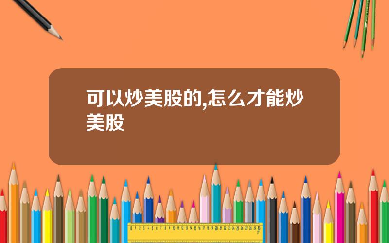 可以炒美股的,怎么才能炒美股