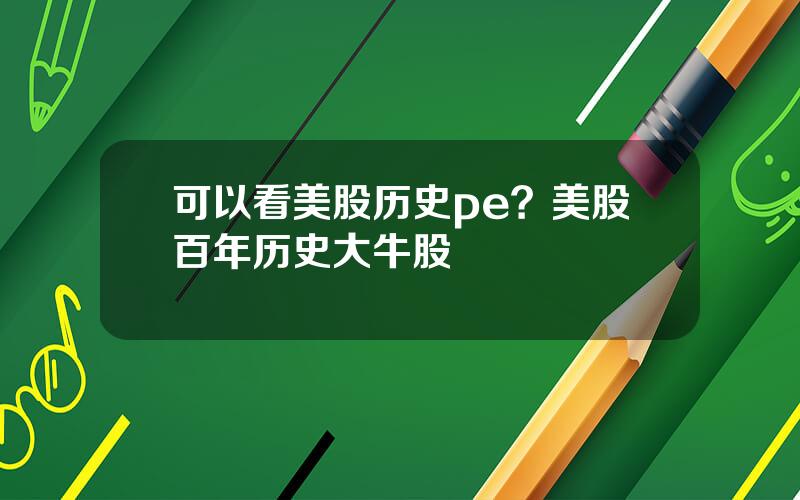 可以看美股历史pe？美股百年历史大牛股