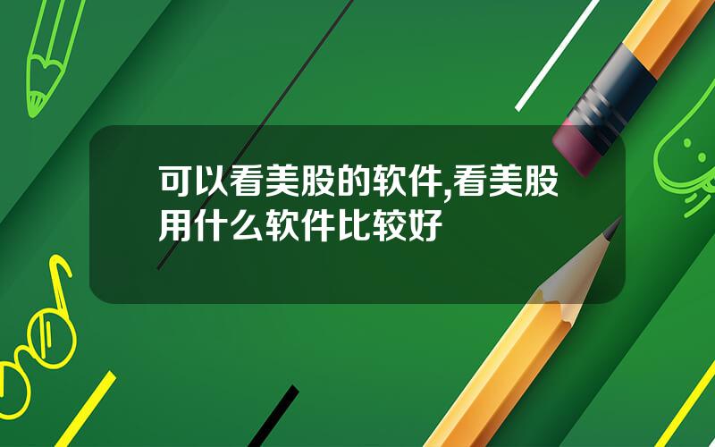 可以看美股的软件,看美股用什么软件比较好
