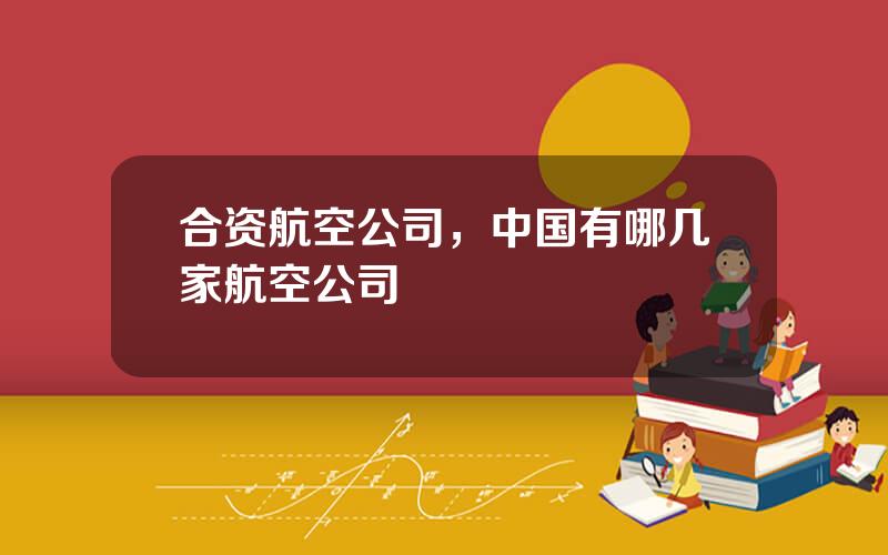 合资航空公司，中国有哪几家航空公司