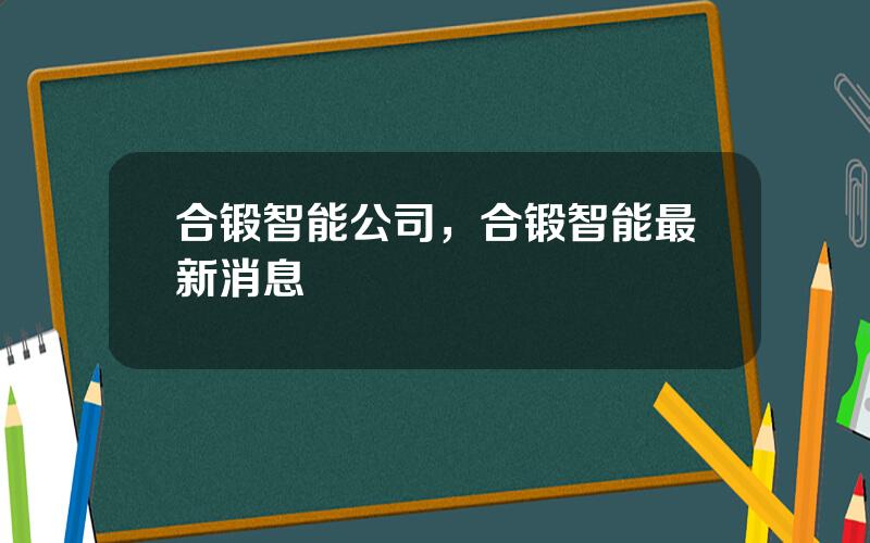 合锻智能公司，合锻智能最新消息