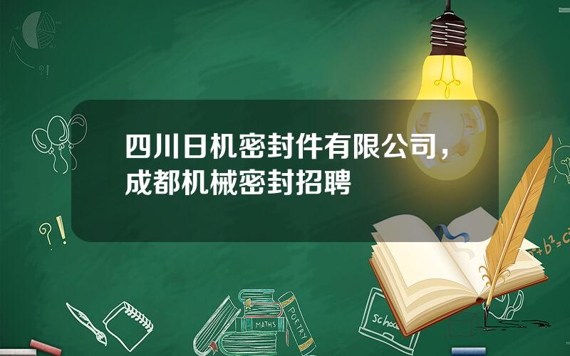 四川日机密封件有限公司，成都机械密封招聘