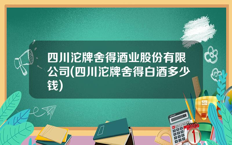 四川沱牌舍得酒业股份有限公司(四川沱牌舍得白酒多少钱)
