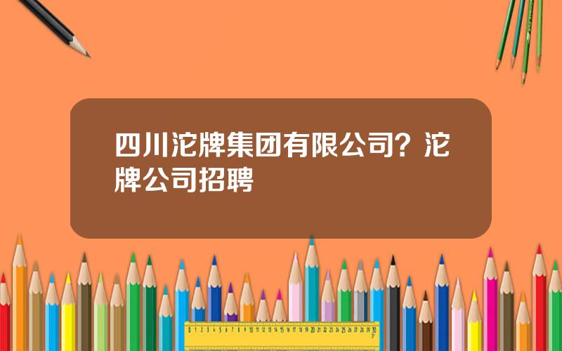 四川沱牌集团有限公司？沱牌公司招聘