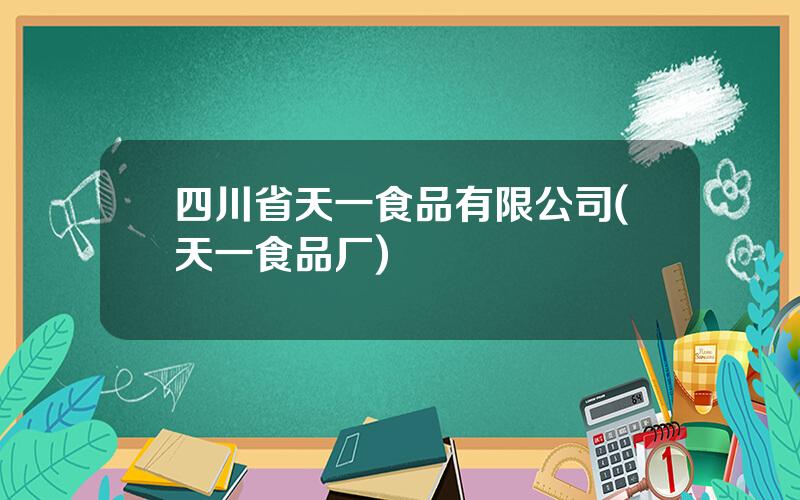 四川省天一食品有限公司(天一食品厂)