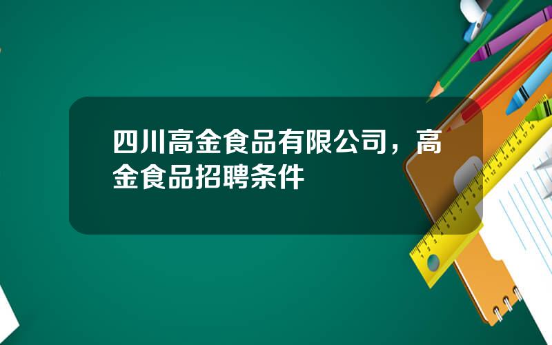 四川高金食品有限公司，高金食品招聘条件