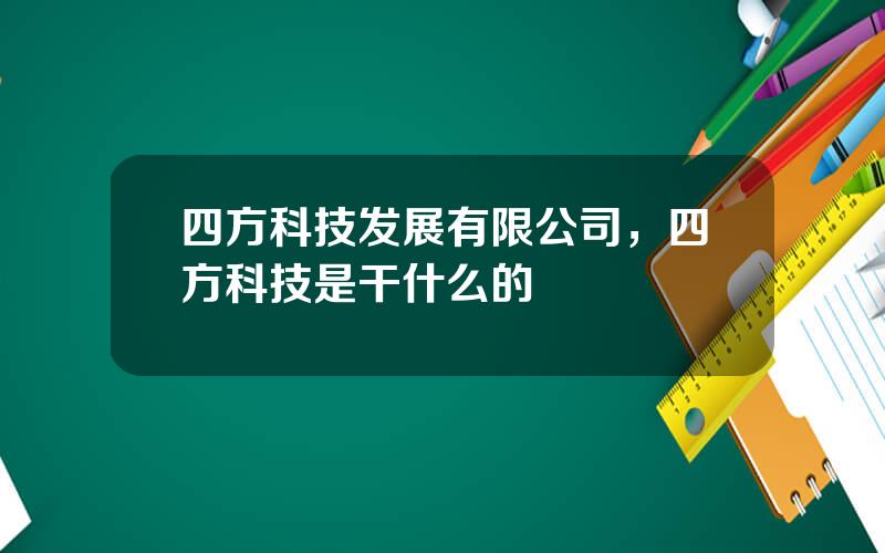 四方科技发展有限公司，四方科技是干什么的