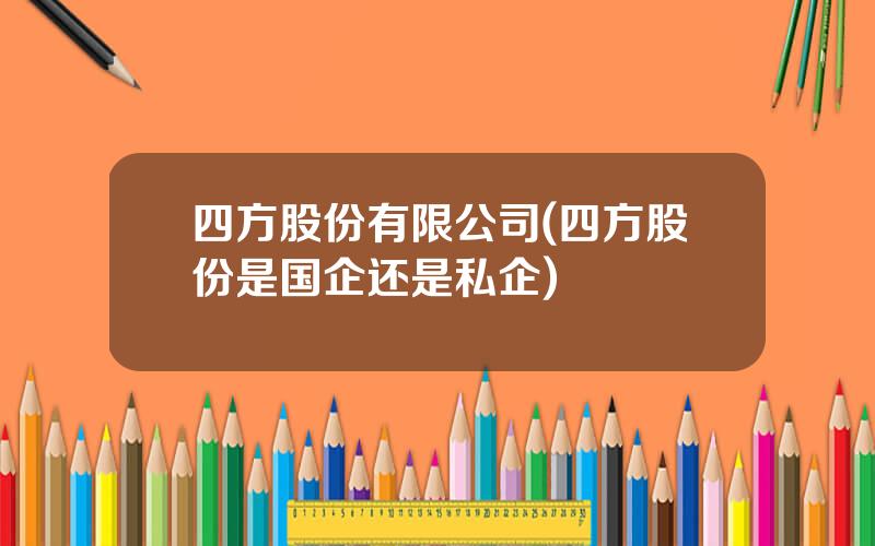 四方股份有限公司(四方股份是国企还是私企)