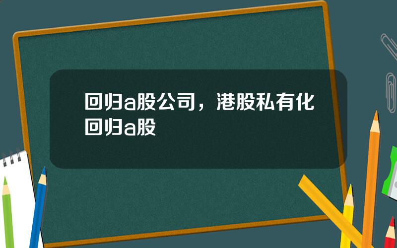 回归a股公司，港股私有化回归a股