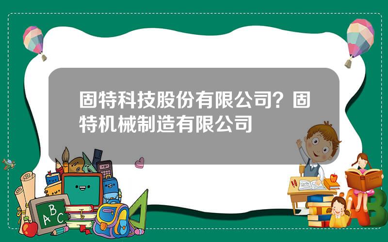 固特科技股份有限公司？固特机械制造有限公司