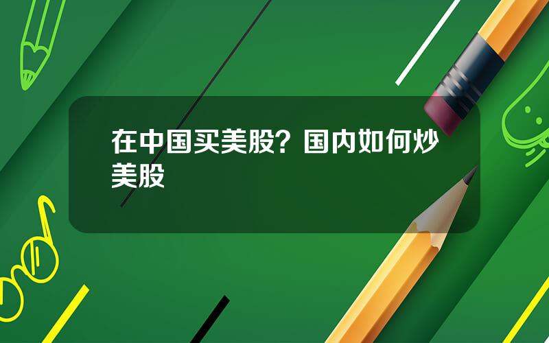 在中国买美股？国内如何炒美股