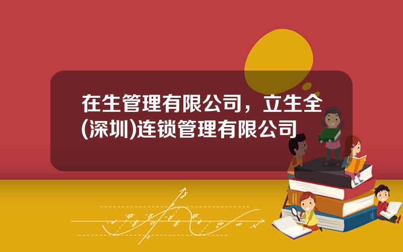 在生管理有限公司，立生全(深圳)连锁管理有限公司