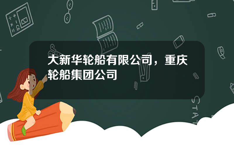 大新华轮船有限公司，重庆轮船集团公司