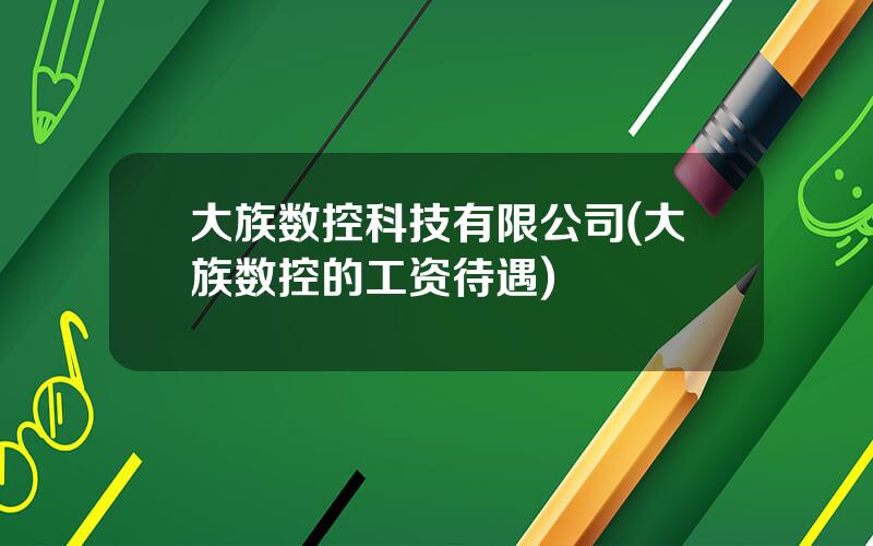 大族数控科技有限公司(大族数控的工资待遇)