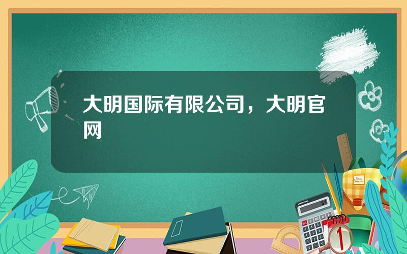 大明国际有限公司，大明官网