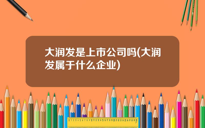 大润发是上市公司吗(大润发属于什么企业)