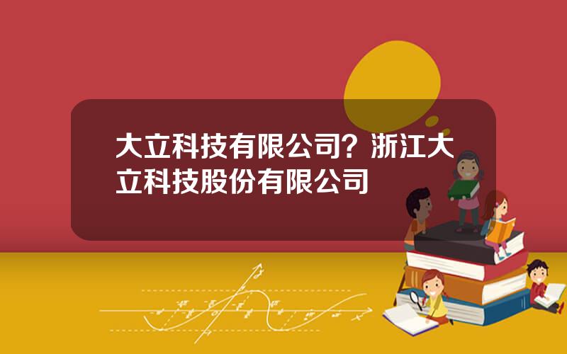 大立科技有限公司？浙江大立科技股份有限公司