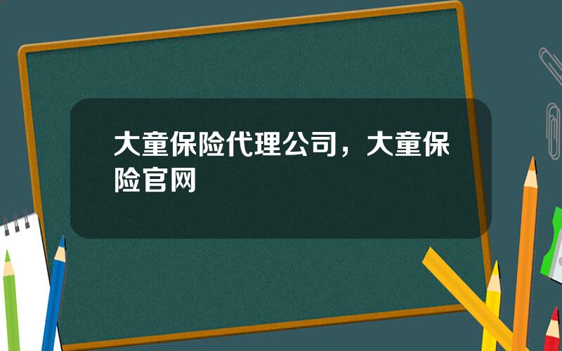 大童保险代理公司，大童保险官网
