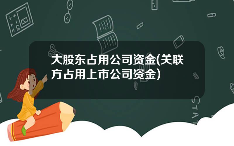 大股东占用公司资金(关联方占用上市公司资金)