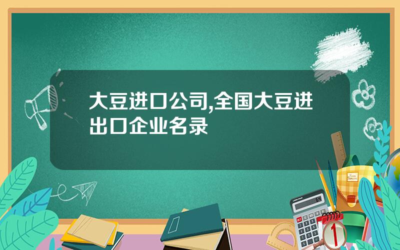大豆进口公司,全国大豆进出口企业名录