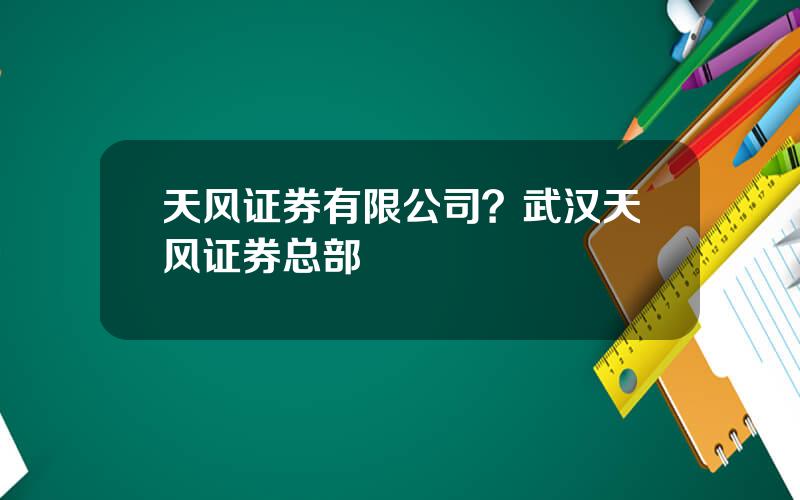天风证券有限公司？武汉天风证券总部