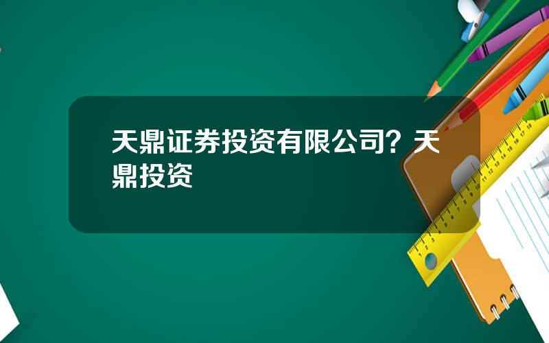 天鼎证券投资有限公司？天鼎投资