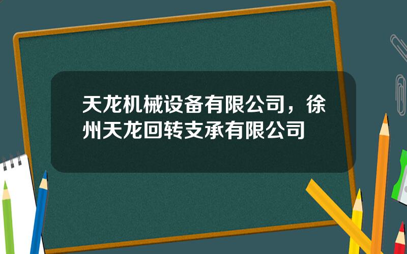 天龙机械设备有限公司，徐州天龙回转支承有限公司