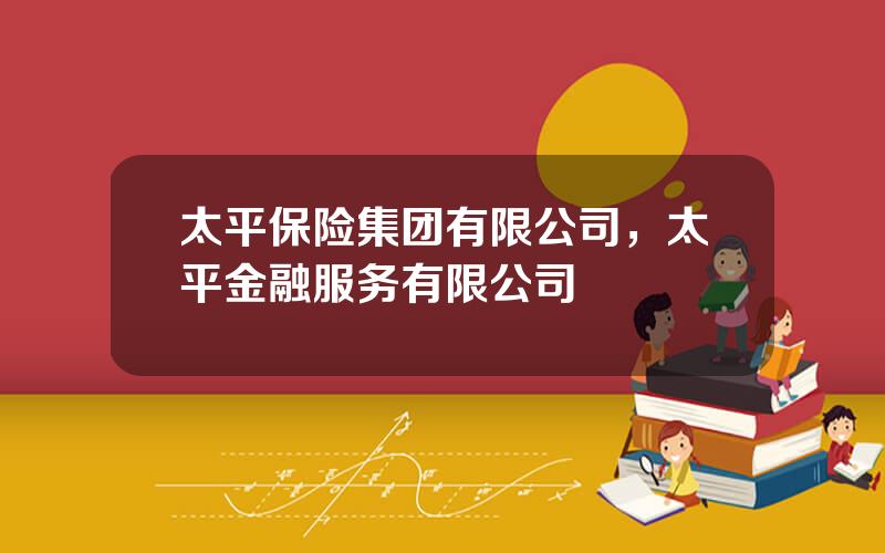 太平保险集团有限公司，太平金融服务有限公司